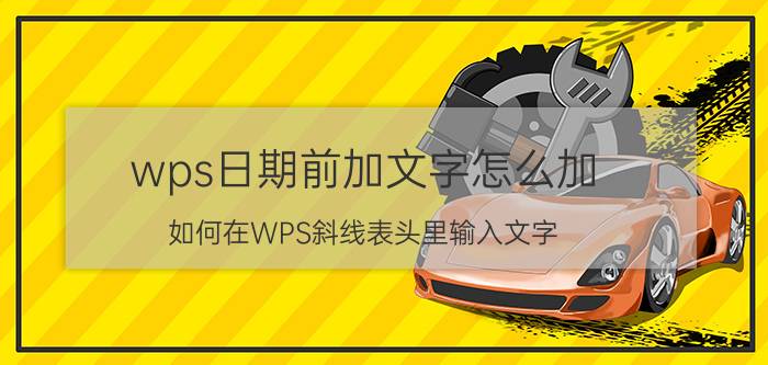 wps日期前加文字怎么加 如何在WPS斜线表头里输入文字？